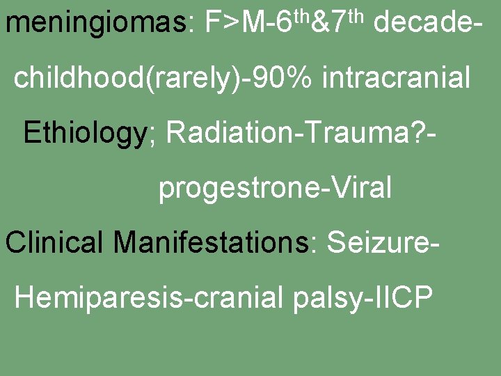 meningiomas: F>M-6 th&7 th decadechildhood(rarely)-90% intracranial Ethiology; Radiation-Trauma? progestrone-Viral Clinical Manifestations: Seizure. Hemiparesis-cranial palsy-IICP