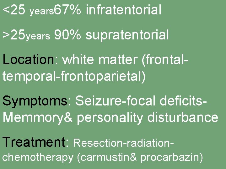 <25 years 67% infratentorial >25 years 90% supratentorial Location: white matter (frontaltemporal-frontoparietal) Symptoms: Seizure-focal