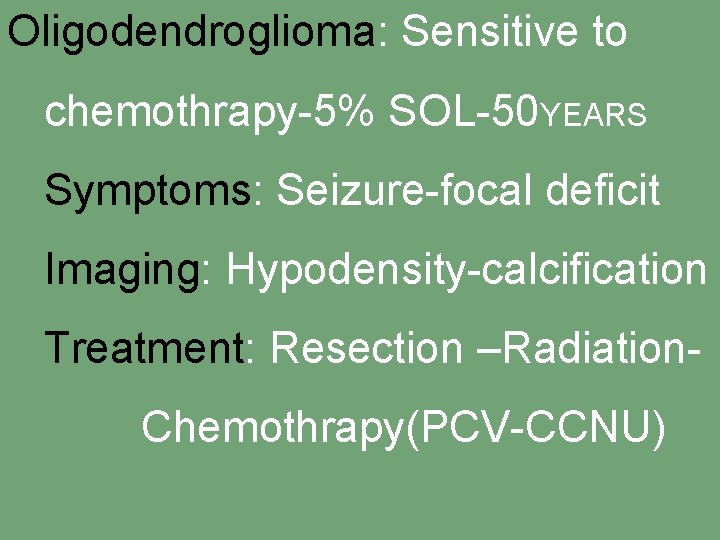 Oligodendroglioma: Sensitive to chemothrapy-5% SOL-50 YEARS Symptoms: Seizure-focal deficit Imaging: Hypodensity-calcification Treatment: Resection –Radiation.