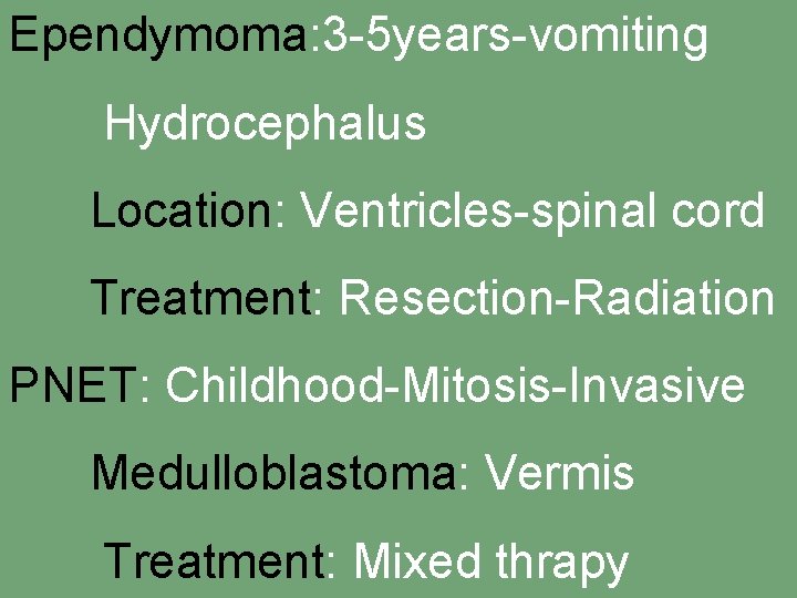 Ependymoma: 3 -5 years-vomiting Hydrocephalus Location: Ventricles-spinal cord Treatment: Resection-Radiation PNET: Childhood-Mitosis-Invasive Medulloblastoma: Vermis