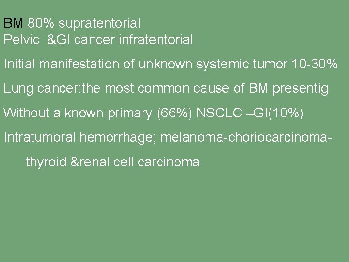 BM 80% supratentorial Pelvic &GI cancer infratentorial Initial manifestation of unknown systemic tumor 10