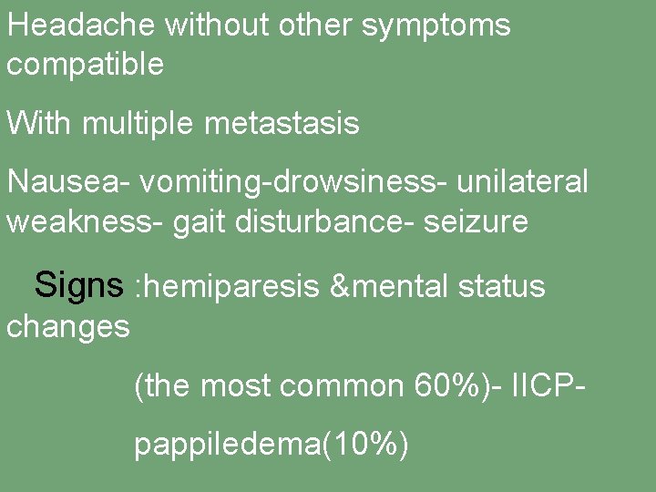 Headache without other symptoms compatible With multiple metastasis Nausea- vomiting-drowsiness- unilateral weakness- gait disturbance-