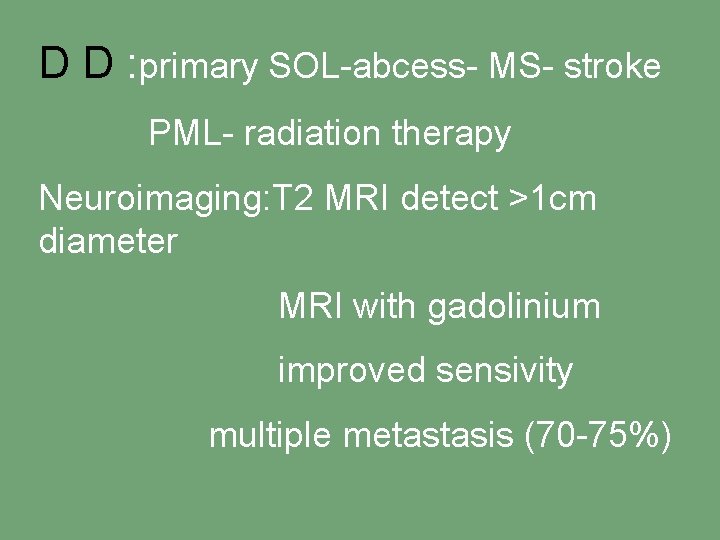 D D : primary SOL-abcess- MS- stroke PML- radiation therapy Neuroimaging: T 2 MRI