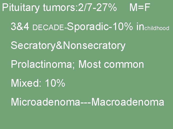 Pituitary tumors: 2/7 -27% M=F 3&4 DECADE-Sporadic-10% inchildhood Secratory&Nonsecratory Prolactinoma; Most common Mixed: 10%