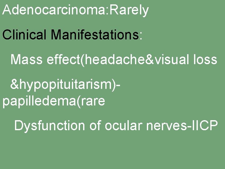 Adenocarcinoma: Rarely Clinical Manifestations: Mass effect(headache&visual loss &hypopituitarism)papilledema(rare Dysfunction of ocular nerves-IICP -DI-Seizure-hemiparesis-dementia 