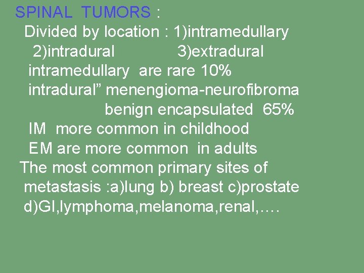 SPINAL TUMORS : Divided by location : 1)intramedullary 2)intradural 3)extradural intramedullary are rare 10%