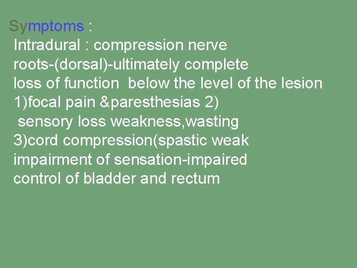 Symptoms : Intradural : compression nerve roots-(dorsal)-ultimately complete loss of function below the level