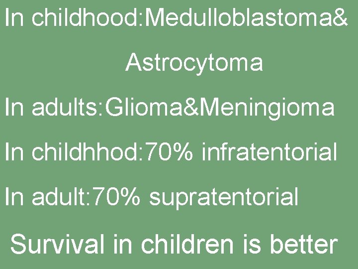 In childhood: Medulloblastoma& Astrocytoma In adults: Glioma&Meningioma In childhhod: 70% infratentorial In adult: 70%