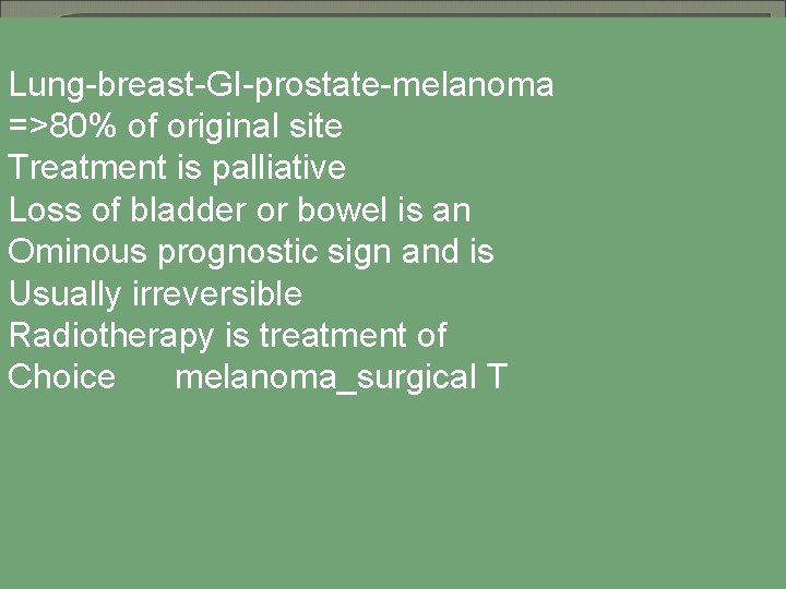 Lung-breast-GI-prostate-melanoma =>80% of original site Treatment is palliative Loss of bladder or bowel is
