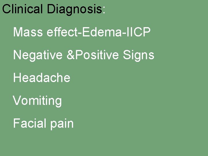 Clinical Diagnosis: Mass effect-Edema-IICP Negative &Positive Signs Headache Vomiting Facial pain 