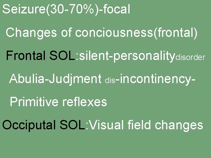 Seizure(30 -70%)-focal Changes of conciousness(frontal) Frontal SOL: silent-personalitydisorder Abulia-Judjment dis-incontinency. Primitive reflexes Occiputal SOL: