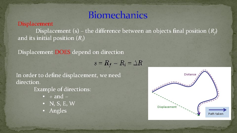 Biomechanics Displacement (s) – the difference between an objects final position (Rf) and its