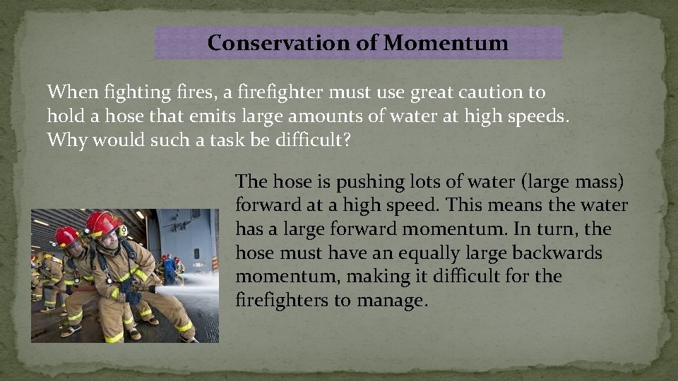 Conservation of Momentum When fighting fires, a firefighter must use great caution to hold