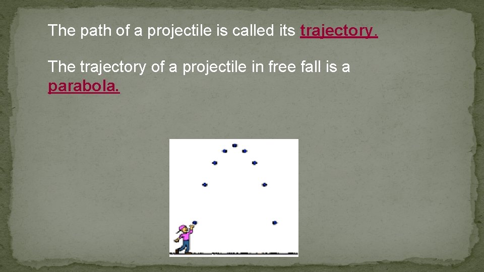 The path of a projectile is called its trajectory. The trajectory of a projectile