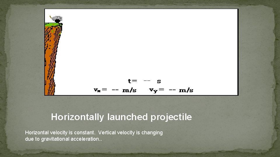 Horizontally launched projectile Horizontal velocity is constant. Vertical velocity is changing due to gravitational