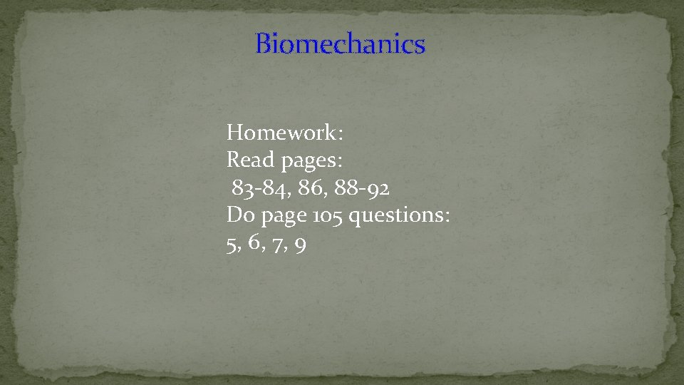 Biomechanics Homework: Read pages: 83 -84, 86, 88 -92 Do page 105 questions: 5,