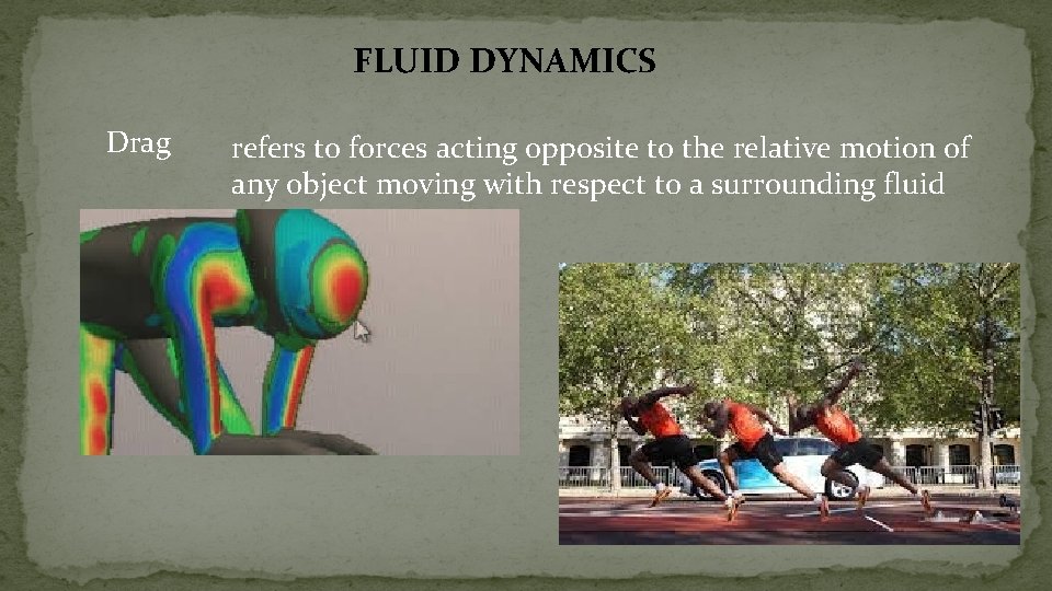 FLUID DYNAMICS Drag refers to forces acting opposite to the relative motion of any