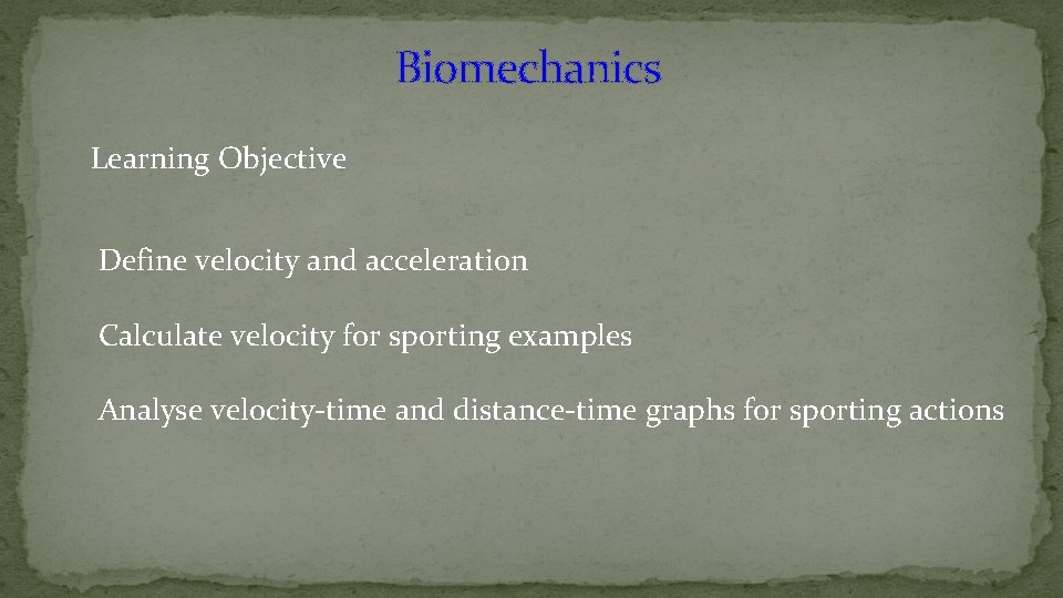 Biomechanics Learning Objective Define velocity and acceleration Calculate velocity for sporting examples Analyse velocity-time