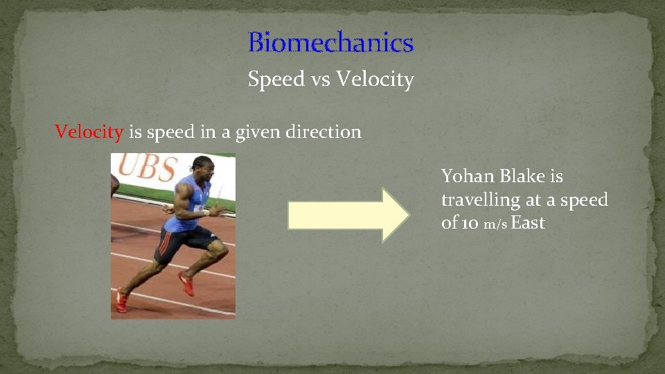 Biomechanics Speed vs Velocity is speed in a given direction Yohan Blake is travelling