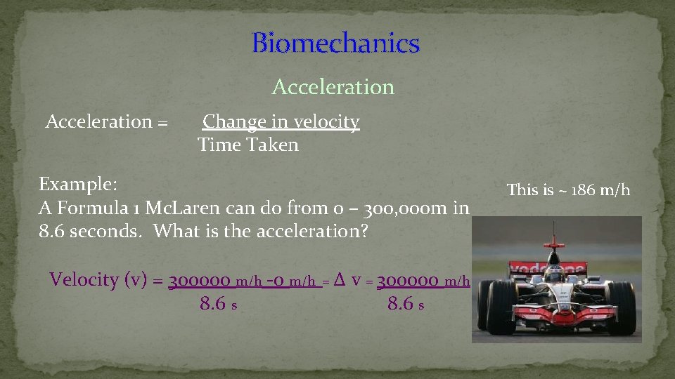 Biomechanics Acceleration = Change in velocity Time Taken Example: A Formula 1 Mc. Laren