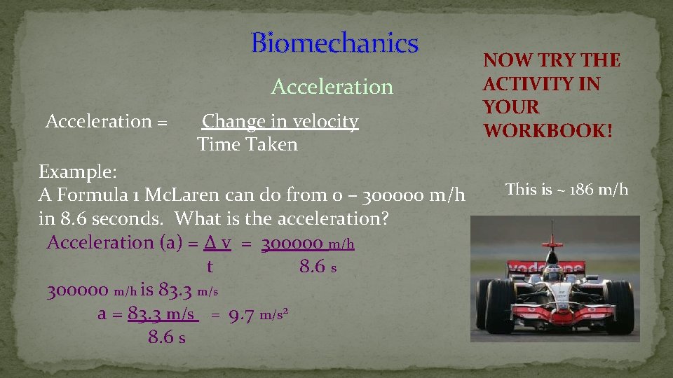 Biomechanics Acceleration = Change in velocity Time Taken Example: A Formula 1 Mc. Laren