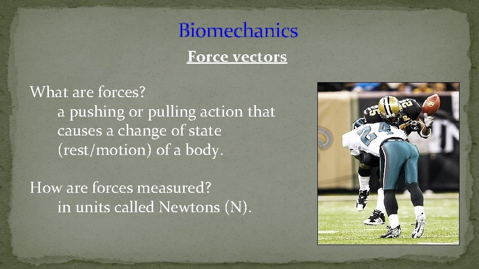 Biomechanics Force vectors What are forces? a pushing or pulling action that causes a