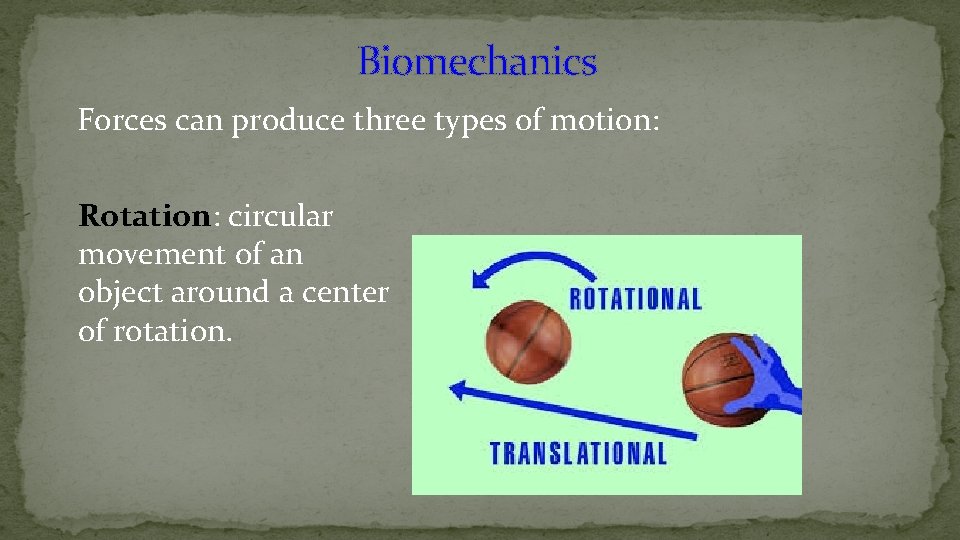 Biomechanics Forces can produce three types of motion: Rotation: circular movement of an object