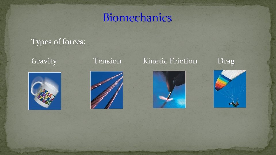 Biomechanics Types of forces: Gravity Tension Kinetic Friction Drag 