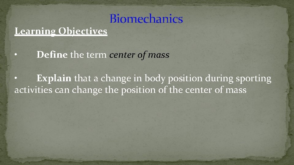 Biomechanics Learning Objectives • Define the term center of mass • Explain that a