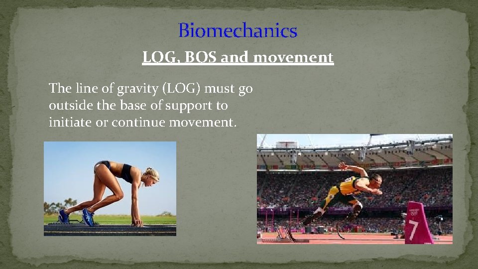 Biomechanics LOG, BOS and movement The line of gravity (LOG) must go outside the