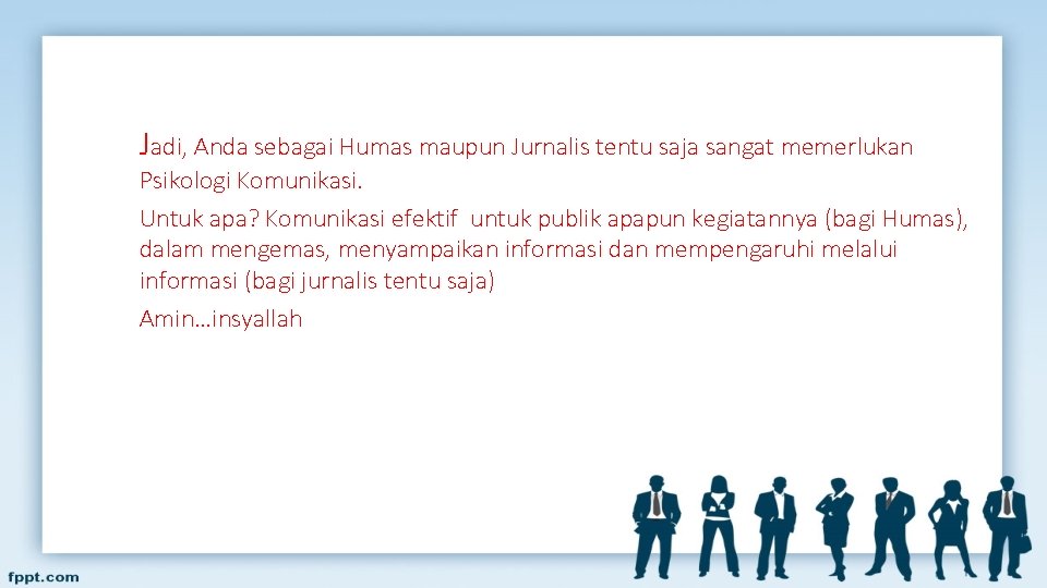 Jadi, Anda sebagai Humas maupun Jurnalis tentu saja sangat memerlukan Psikologi Komunikasi. Untuk apa? Jadi, Anda sebagai Humas maupun Jurnalis tentu saja sangat memerlukan Psikologi Komunikasi. Untuk apa?