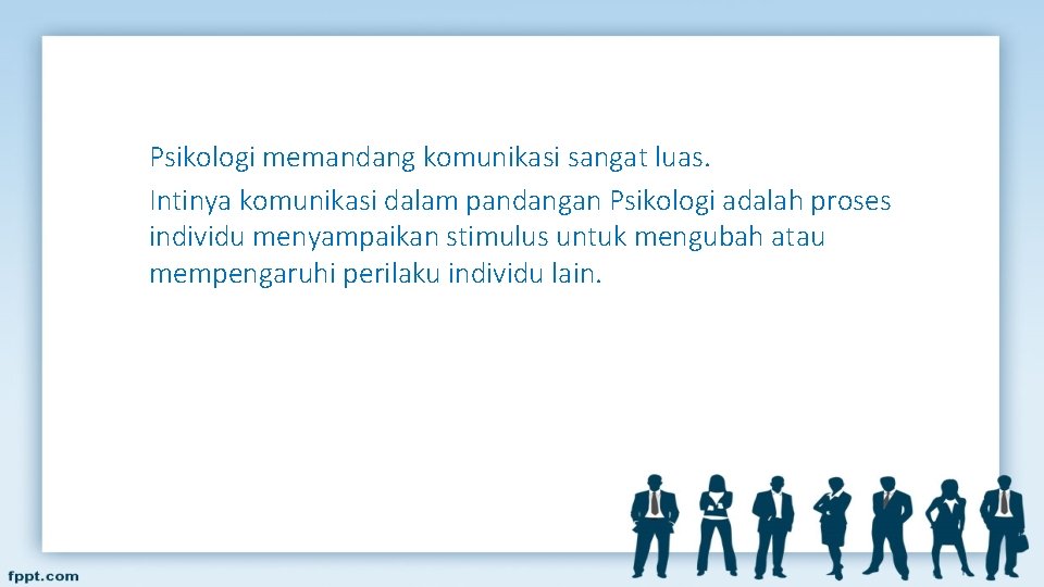 Psikologi memandang komunikasi sangat luas. Intinya komunikasi dalam pandangan Psikologi adalah proses individu menyampaikan