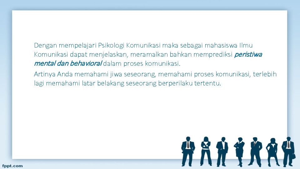 Dengan mempelajari Psikologi Komunikasi maka sebagai mahasiswa Ilmu Komunikasi dapat menjelaskan, meramalkan bahkan memprediksi