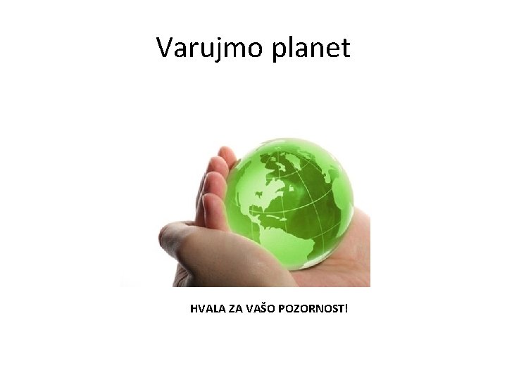 Varujmo planet HVALA ZA VAŠO POZORNOST! 