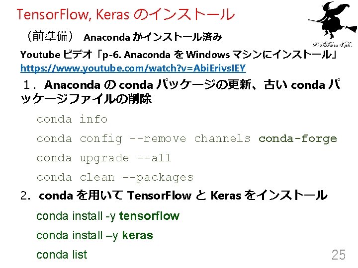 Tensor. Flow, Keras のインストール （前準備） Anaconda がインストール済み Youtube ビデオ「p-6. Anaconda を Windows マシンにインストール」 https: