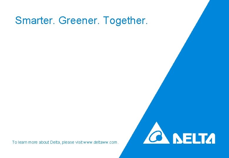 Smarter. Greener. Together. To learn more about Delta, please visit www. deltaww. com. 