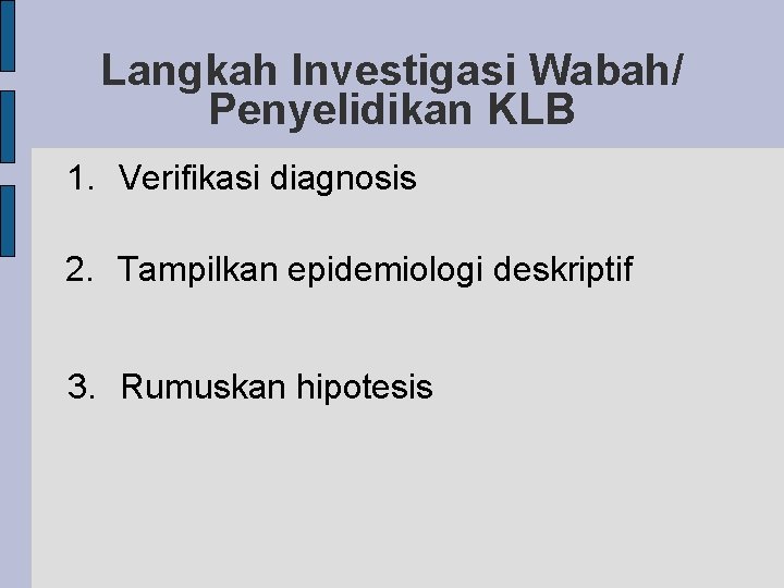 Langkah Investigasi Wabah/ Penyelidikan KLB 1. Verifikasi diagnosis 2. Tampilkan epidemiologi deskriptif 3. Rumuskan