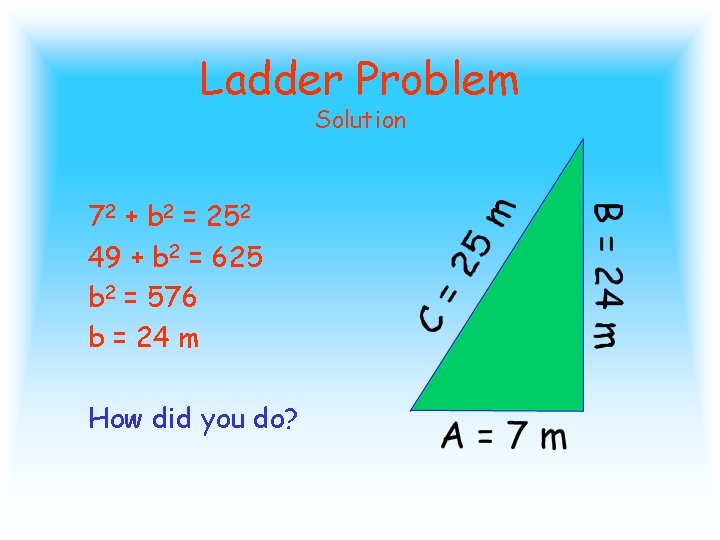 Ladder Problem Solution 72 + b 2 = 252 49 + b 2 =