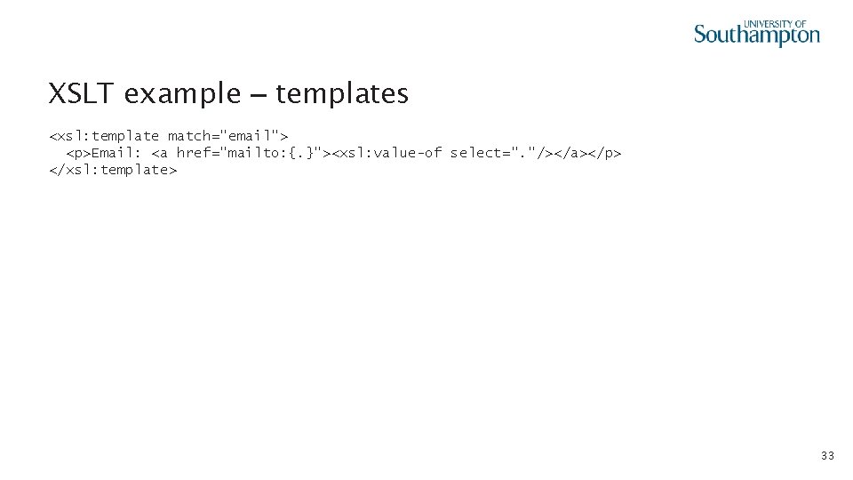 XSLT example – templates <xsl: template match="email"> <p>Email: <a href="mailto: {. }"><xsl: value-of select=".