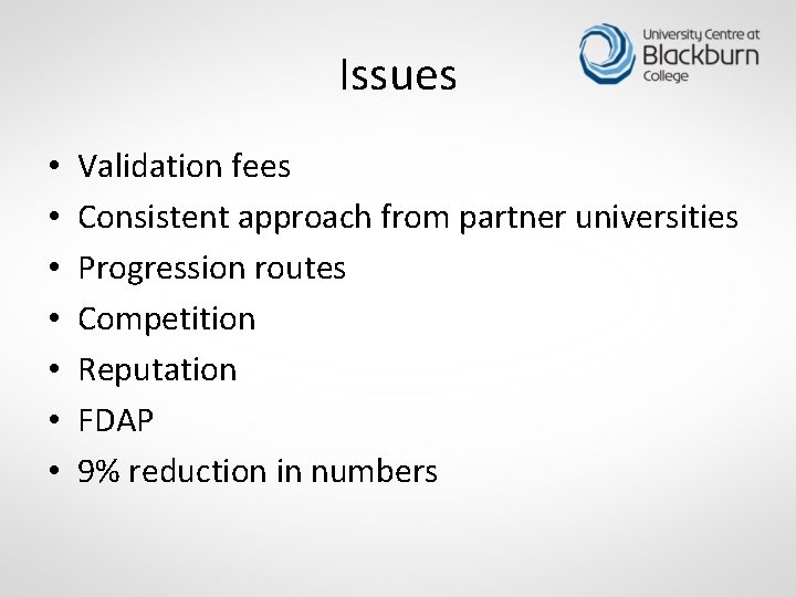 Issues • • Validation fees Consistent approach from partner universities Progression routes Competition Reputation