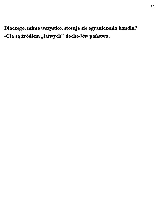 39 Dlaczego, mimo wszystko, stosuje się ograniczenia handlu? -Cła są źródłem „łatwych” dochodów państwa.