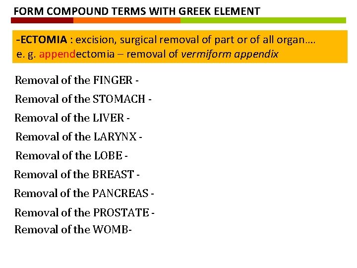 FORM COMPOUND TERMS WITH GREEK ELEMENT -ECTOMIA : excision, surgical removal of part or