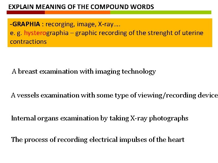 EXPLAIN MEANING OF THE COMPOUND WORDS -GRAPHIA : recorging, image, X-ray…. e. g. hysterographia