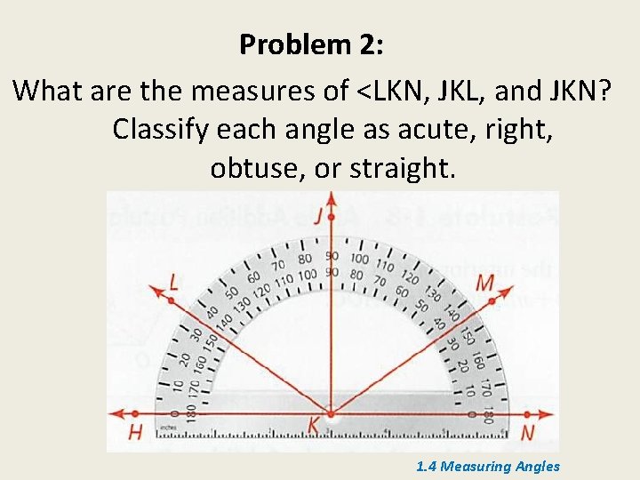 Problem 2: What are the measures of <LKN, JKL, and JKN? Classify each angle