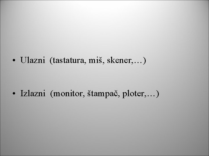  • Ulazni (tastatura, miš, skener, …) • Izlazni (monitor, štampač, ploter, …) 