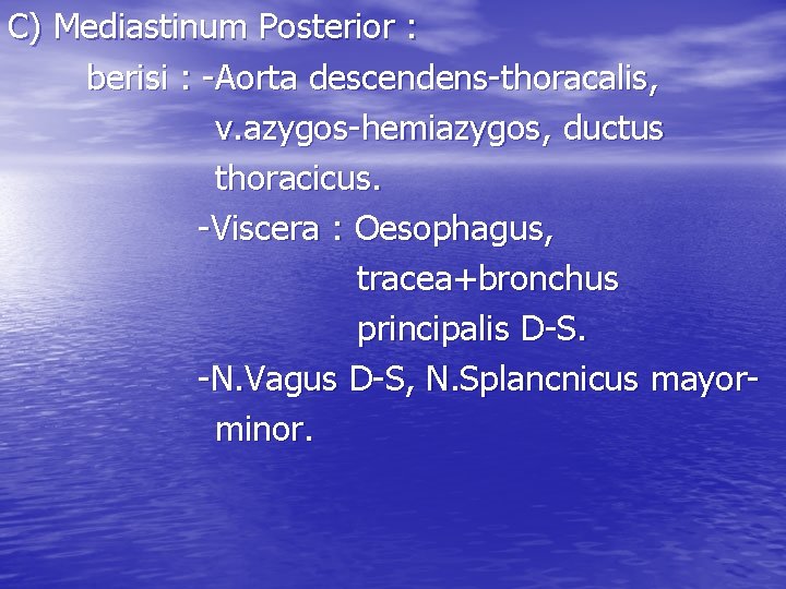 C) Mediastinum Posterior : berisi : -Aorta descendens-thoracalis, v. azygos-hemiazygos, ductus thoracicus. -Viscera :