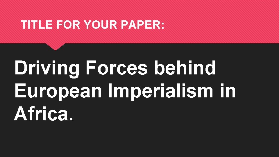 TITLE FOR YOUR PAPER: Driving Forces behind European Imperialism in Africa. 