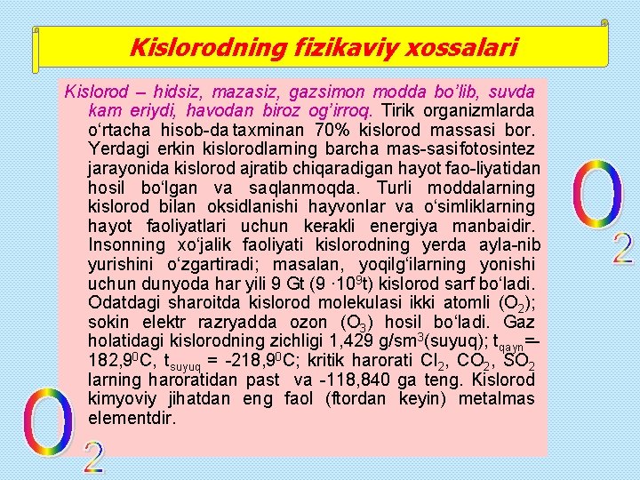 Kislorodning fizikaviy xossalari Kislorod – hidsiz, mazasiz, gazsimon modda bo’lib, suvda kam eriydi, havodan