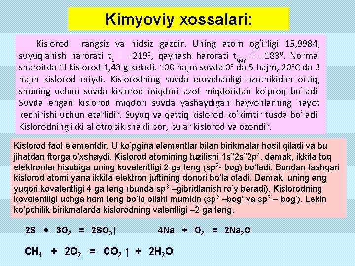 Kimyoviy xossalari: Kislorod rangsiz va hidsiz gazdir. Uning atom og’irligi 15, 9984, suyuqlanish harorati