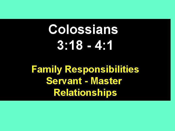 Colossians 3: 18 - 4: 1 Family Responsibilities Servant - Master Relationships 